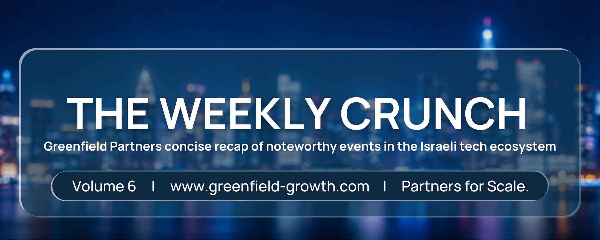 The Weekly Crunch — Greenfield Partners concise recap of noteworthy events in the Israeli tech ecosystem. Volume 6.